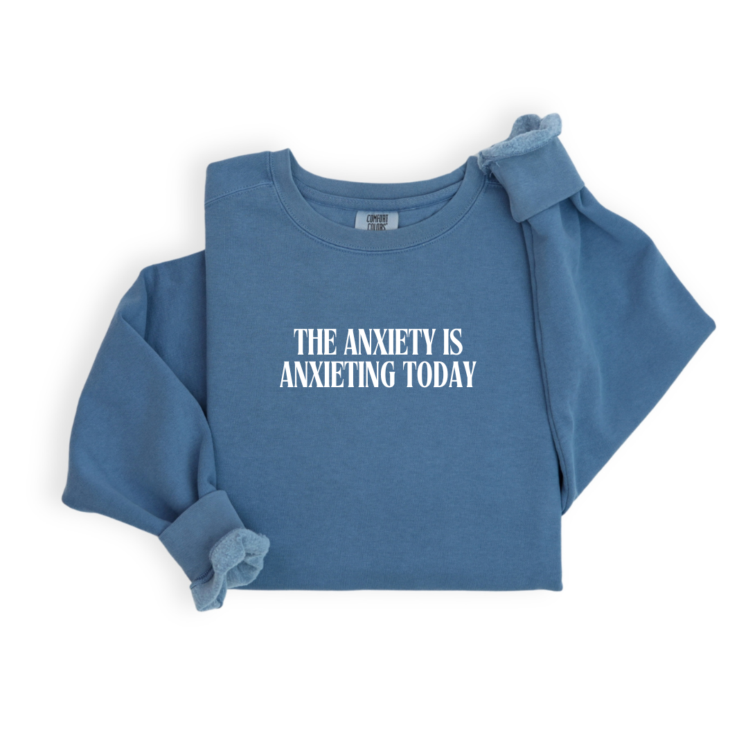 The Anxiety Is Anxieting Today -Crewneck (2 color options)